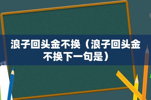 浪子回头金不换（浪子回头金不换下一句是）