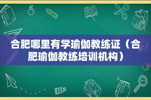 合肥哪里有学瑜伽教练证（合肥瑜伽教练培训机构）
