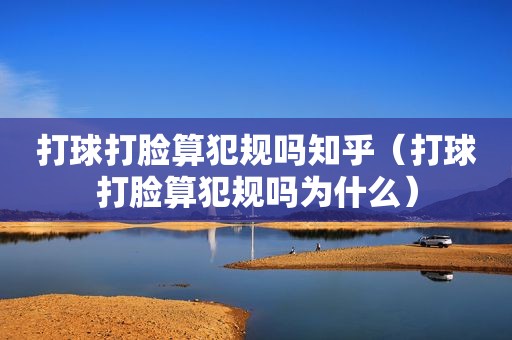 打球打脸算犯规吗知乎（打球打脸算犯规吗为什么）