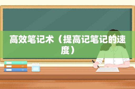 高效笔记术（提高记笔记的速度）