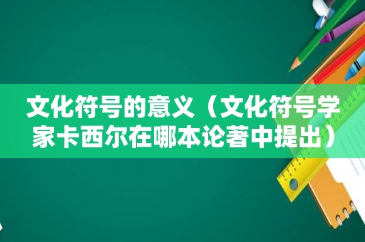 文化符号的意义（文化符号学家卡西尔在哪本论著中提出）