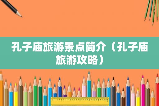 孔子庙旅游景点简介（孔子庙旅游攻略）