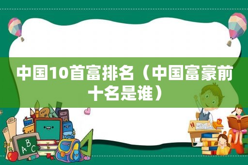 中国10首富排名（中国富豪前十名是谁）