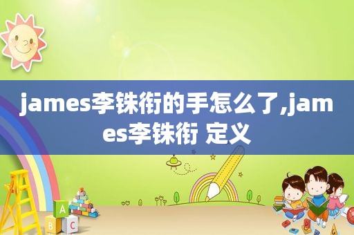 james李铢衔的手怎么了,james李铢衔 定义