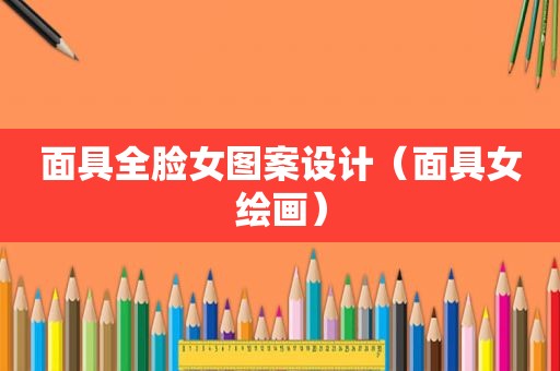 面具全脸女图案设计（面具女绘画）