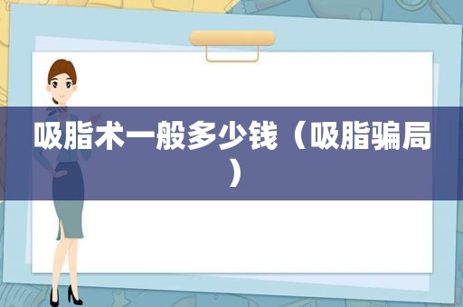 吸脂术一般多少钱（吸脂骗局）