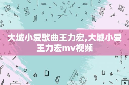 大城小爱歌曲王力宏,大城小爱王力宏mv视频
