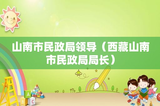 山南市民政局领导（ *** 山南市民政局局长）