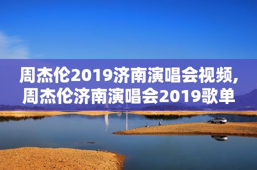 周杰伦2019济南演唱会视频,周杰伦济南演唱会2019歌单
