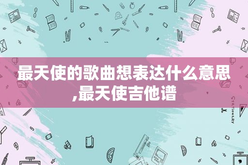 最天使的歌曲想表达什么意思,最天使吉他谱