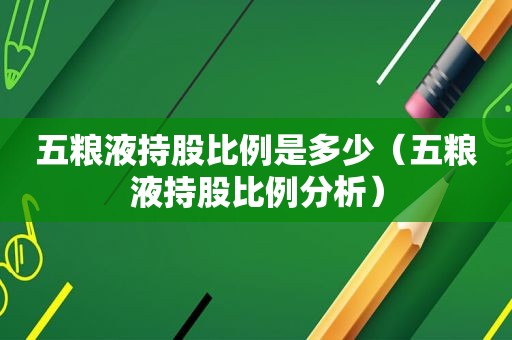 五粮液持股比例是多少（五粮液持股比例分析）