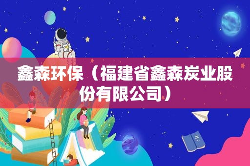 鑫森环保（福建省鑫森炭业股份有限公司）