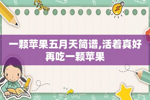 一颗苹果 *** 简谱,活着真好再吃一颗苹果
