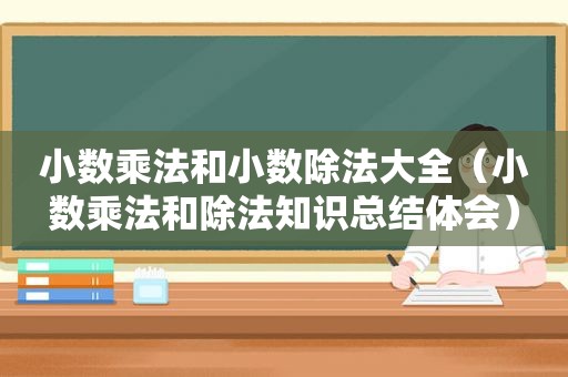 小数乘法和小数除法大全（小数乘法和除法知识总结体会）