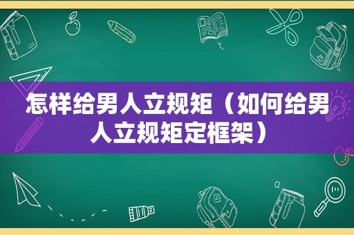 怎样给男人立规矩（如何给男人立规矩定框架）