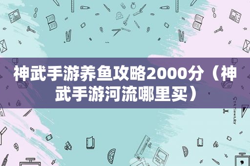 神武手游养鱼攻略2000分（神武手游河流哪里买）