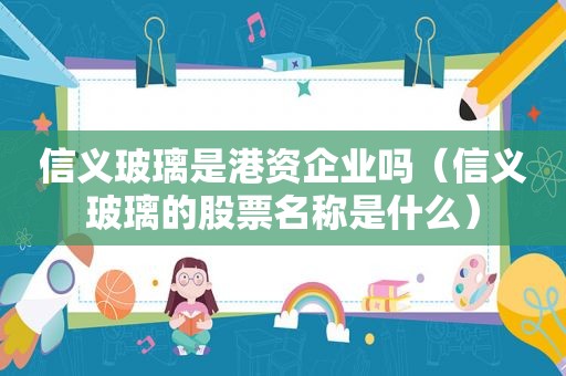 信义玻璃是港资企业吗（信义玻璃的股票名称是什么）