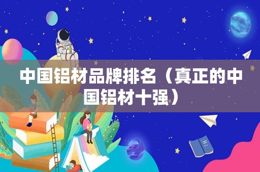 中国铝材品牌排名（真正的中国铝材十强）