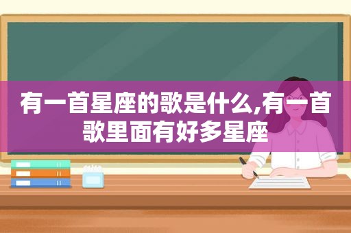 有一首星座的歌是什么,有一首歌里面有好多星座