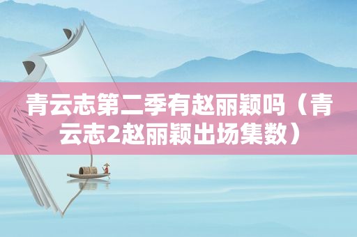青云志第二季有赵丽颖吗（青云志2赵丽颖出场集数）