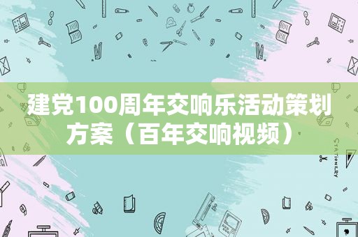 建党100周年交响乐活动策划方案（百年交响视频）