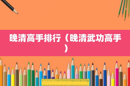 晚清高手排行（晚清武功高手）