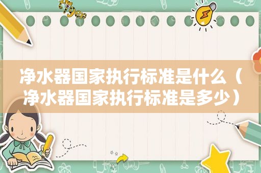 净水器国家执行标准是什么（净水器国家执行标准是多少）