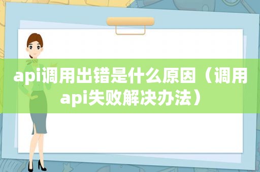 api调用出错是什么原因（调用api失败解决办法）