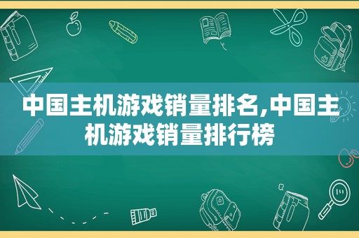 中国主机游戏销量排名,中国主机游戏销量排行榜
