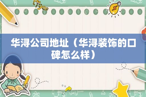 华浔公司地址（华浔装饰的口碑怎么样）