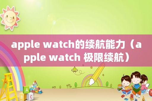 apple watch的续航能力（apple watch 极限续航）