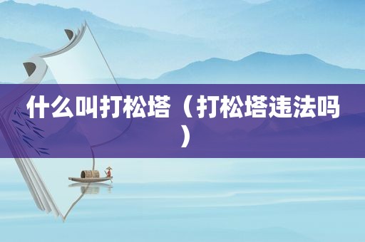 什么叫打松塔（打松塔违法吗）