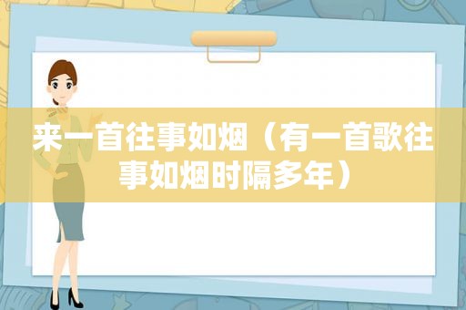 来一首往事如烟（有一首歌往事如烟时隔多年）