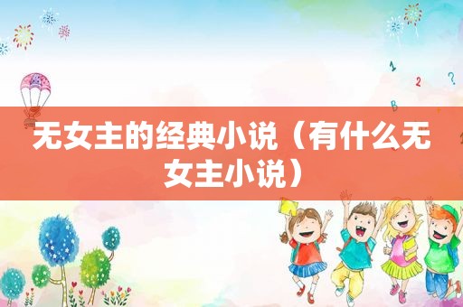 无女主的经典小说（有什么无女主小说）