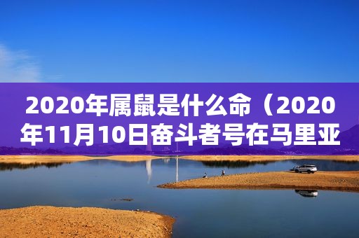 2020年属鼠是什么命（2020年11月10日奋斗者号在马里亚纳海沟坐底实验如图）