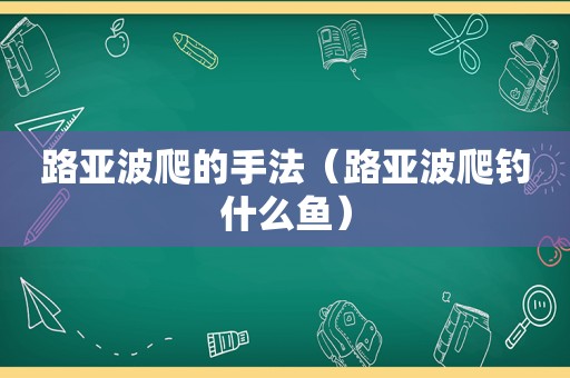 路亚波爬的手法（路亚波爬钓什么鱼）