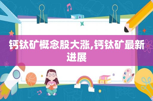 钙钛矿概念股大涨,钙钛矿最新进展