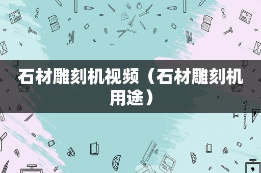 石材雕刻机视频（石材雕刻机用途）