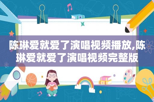 陈琳爱就爱了演唱视频播放,陈琳爱就爱了演唱视频完整版