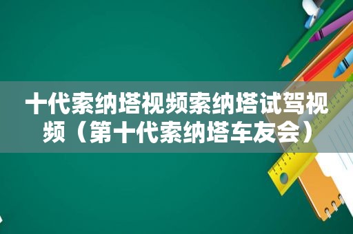 十代索纳塔视频索纳塔试驾视频（第十代索纳塔车友会）