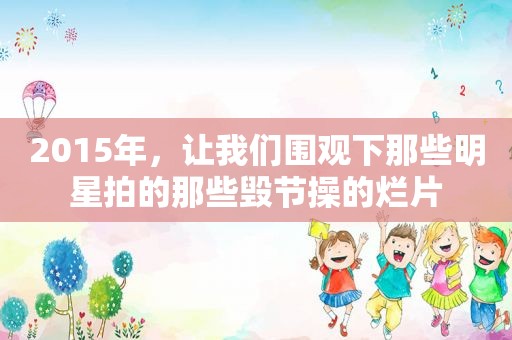 2015年，让我们围观下那些明星拍的那些毁节操的烂片