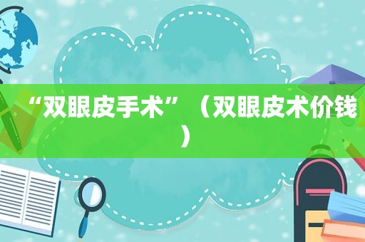 “双眼皮手术”（双眼皮术价钱）