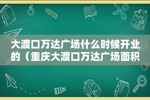 大渡口万达广场什么时候开业的（重庆大渡口万达广场面积）