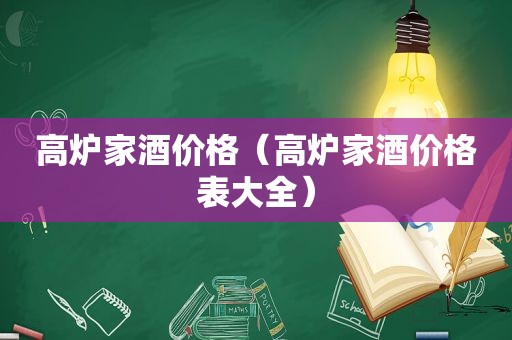 高炉家酒价格（高炉家酒价格表大全）