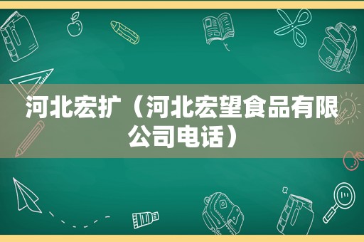 河北宏扩（河北宏望食品有限公司电话）