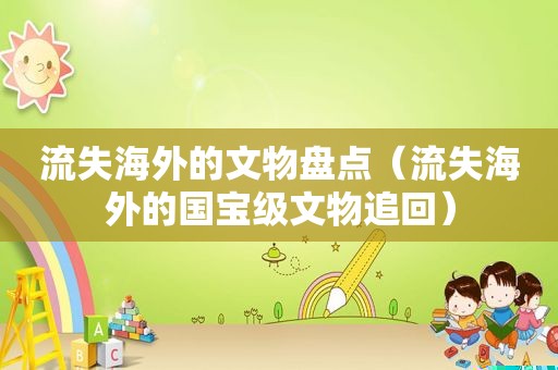 流失海外的文物盘点（流失海外的国宝级文物追回）