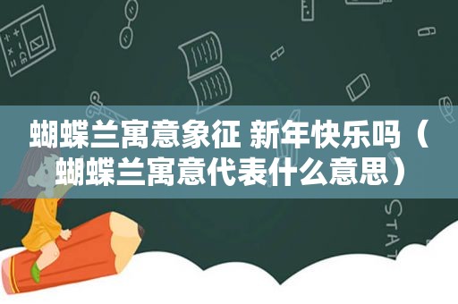 蝴蝶兰寓意象征 新年快乐吗（蝴蝶兰寓意代表什么意思）