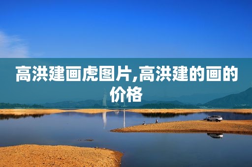 高洪建画虎图片,高洪建的画的价格