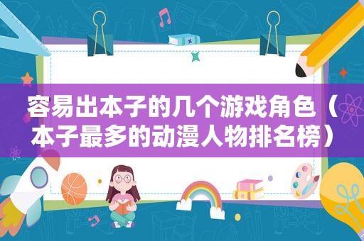 容易出本子的几个游戏角色（本子最多的动漫人物排名榜）