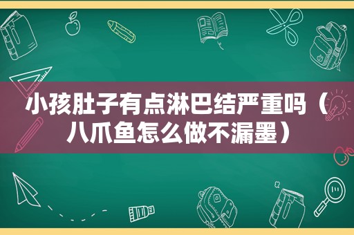 小孩肚子有点淋巴结严重吗（八爪鱼怎么做不漏墨）
